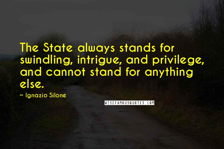 Ignazio Silone Quotes: The State always stands for swindling, intrigue, and privilege, and cannot stand for anything else.