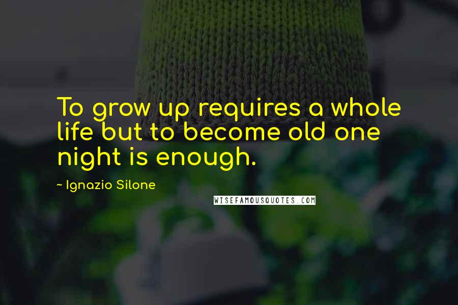 Ignazio Silone Quotes: To grow up requires a whole life but to become old one night is enough.