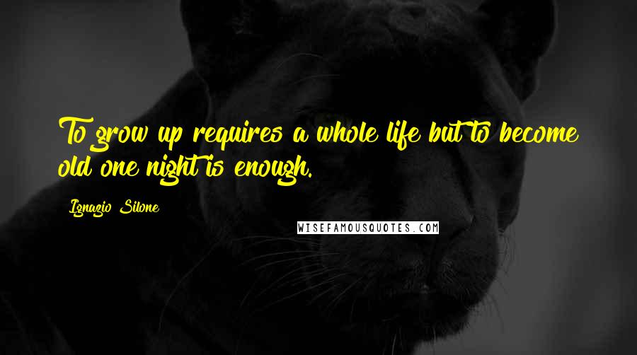 Ignazio Silone Quotes: To grow up requires a whole life but to become old one night is enough.