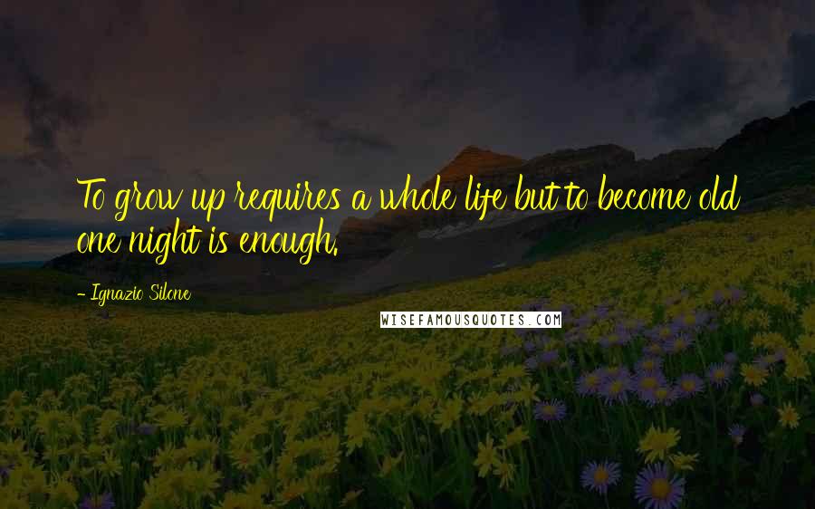 Ignazio Silone Quotes: To grow up requires a whole life but to become old one night is enough.