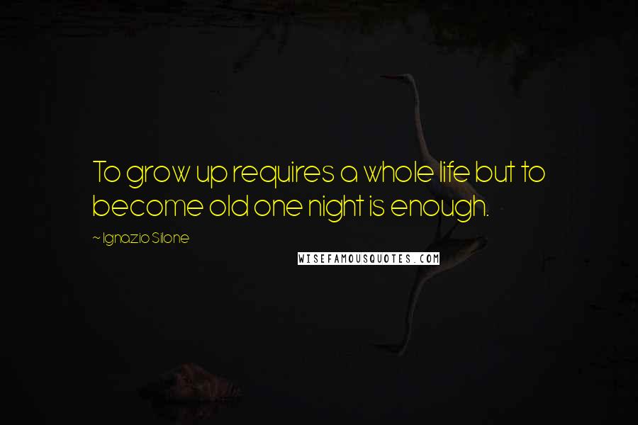 Ignazio Silone Quotes: To grow up requires a whole life but to become old one night is enough.