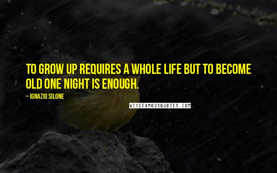 Ignazio Silone Quotes: To grow up requires a whole life but to become old one night is enough.