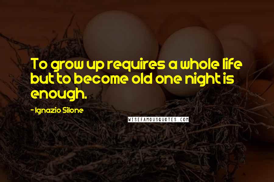 Ignazio Silone Quotes: To grow up requires a whole life but to become old one night is enough.