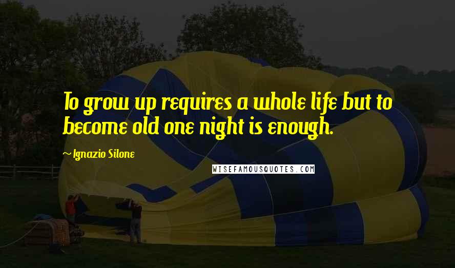 Ignazio Silone Quotes: To grow up requires a whole life but to become old one night is enough.