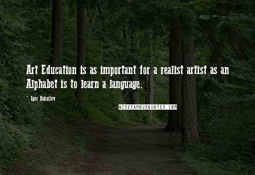 Igor Babailov Quotes: Art Education is as important for a realist artist as an Alphabet is to learn a language.