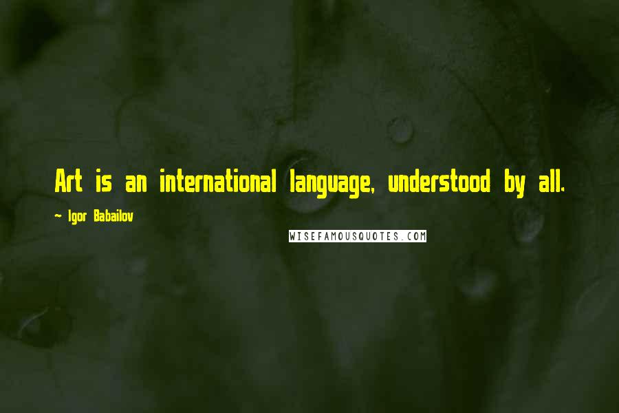 Igor Babailov Quotes: Art is an international language, understood by all.