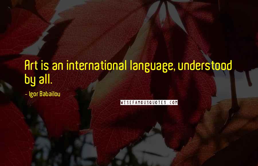 Igor Babailov Quotes: Art is an international language, understood by all.