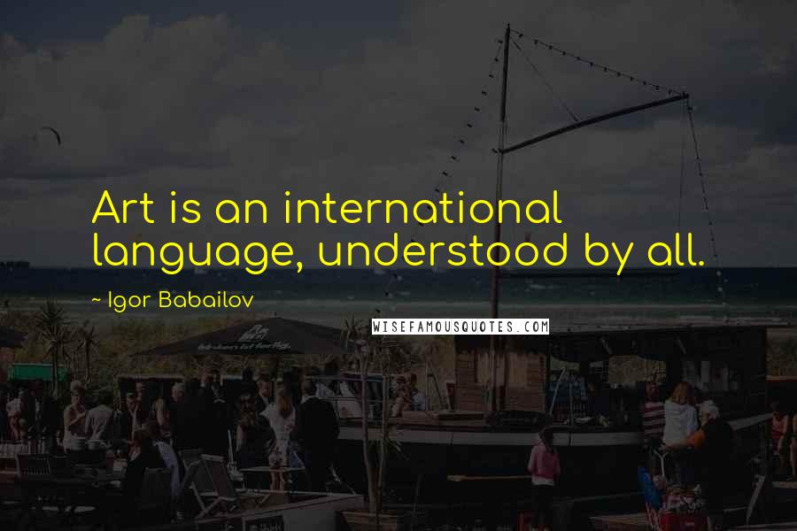 Igor Babailov Quotes: Art is an international language, understood by all.