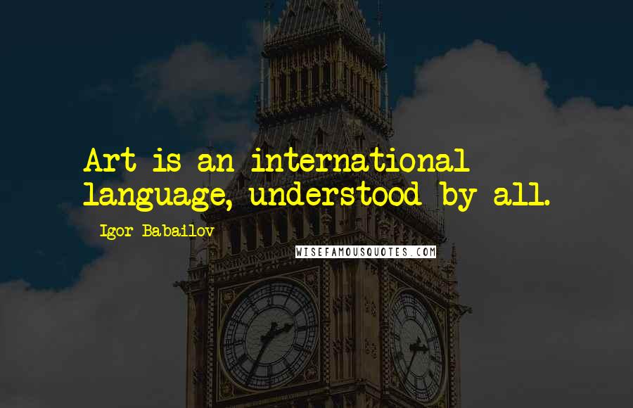 Igor Babailov Quotes: Art is an international language, understood by all.