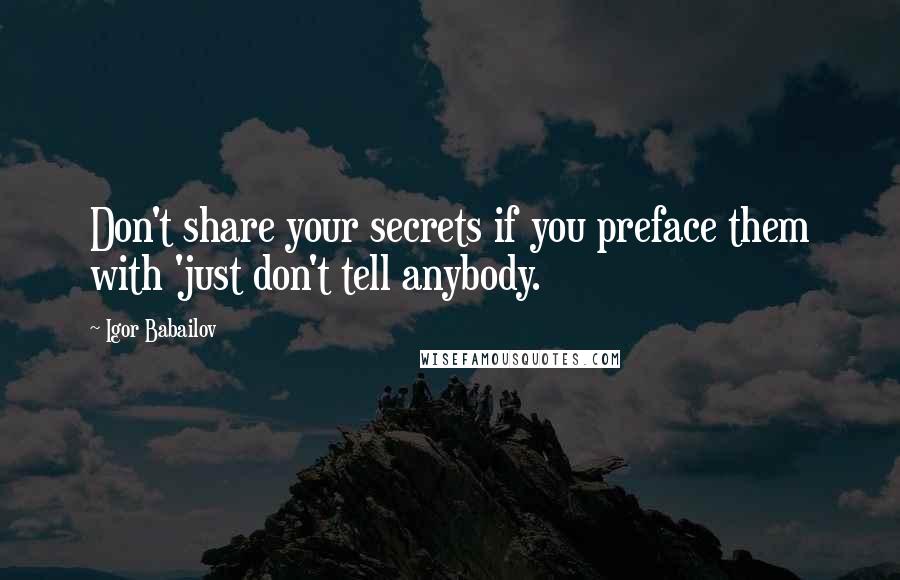 Igor Babailov Quotes: Don't share your secrets if you preface them with 'just don't tell anybody.