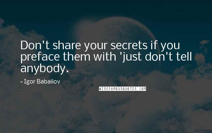 Igor Babailov Quotes: Don't share your secrets if you preface them with 'just don't tell anybody.