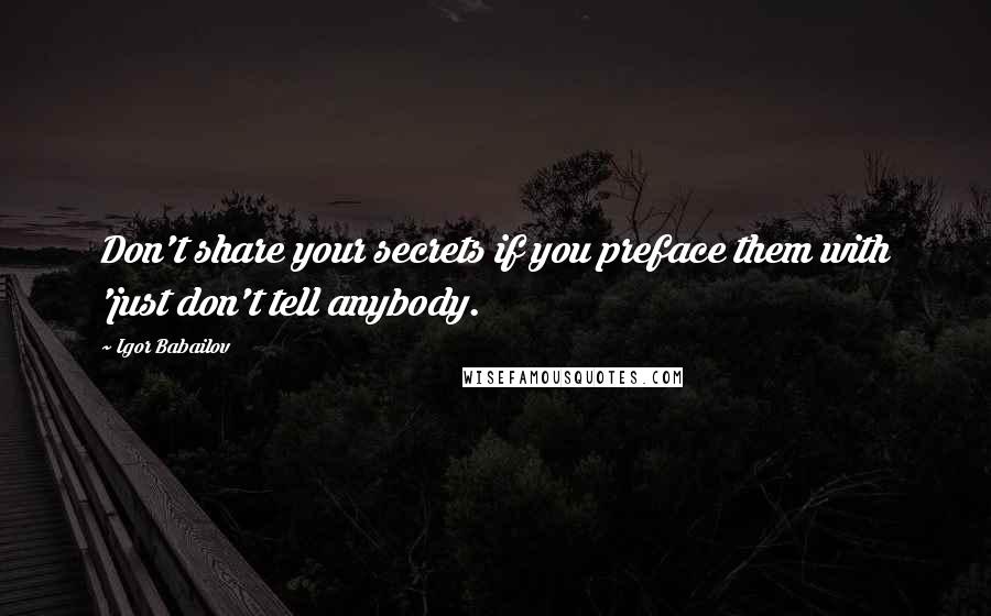 Igor Babailov Quotes: Don't share your secrets if you preface them with 'just don't tell anybody.