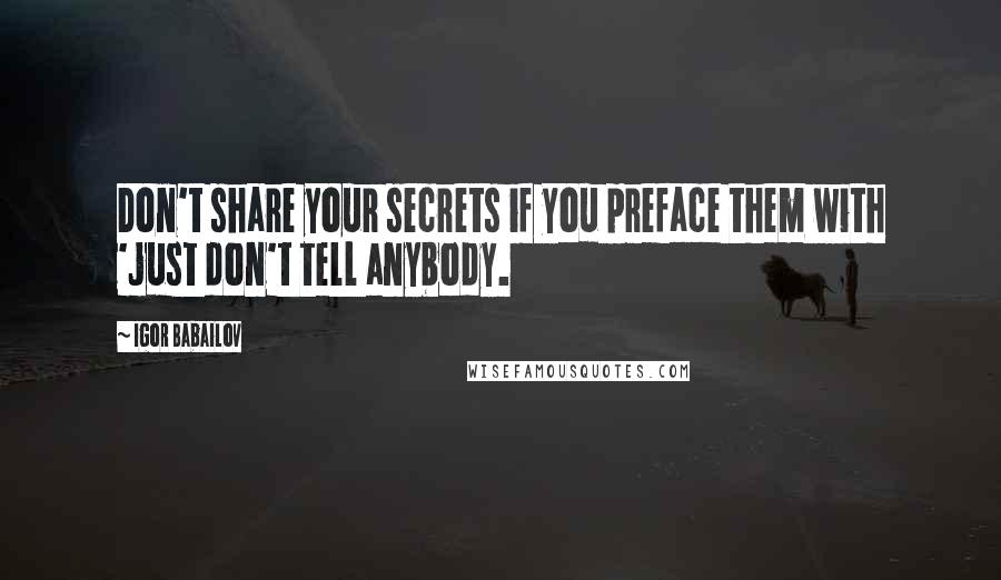 Igor Babailov Quotes: Don't share your secrets if you preface them with 'just don't tell anybody.