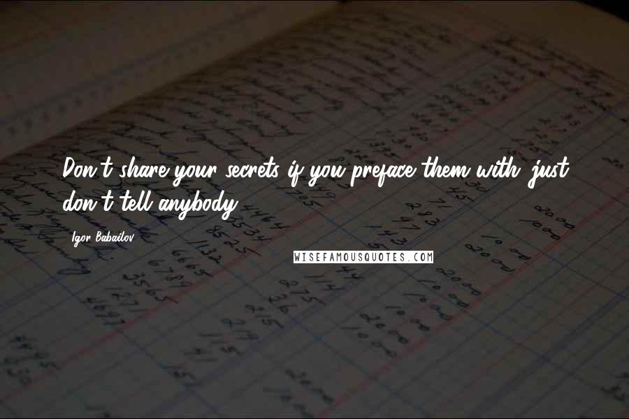 Igor Babailov Quotes: Don't share your secrets if you preface them with 'just don't tell anybody.