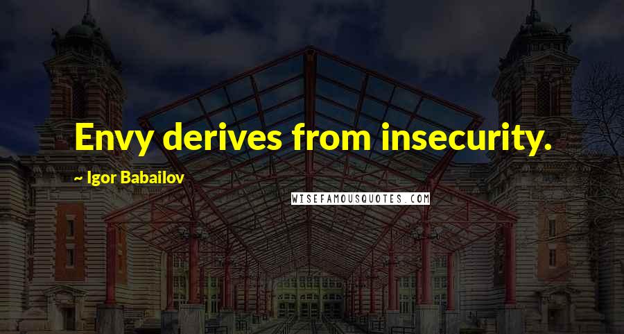 Igor Babailov Quotes: Envy derives from insecurity.