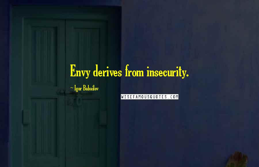 Igor Babailov Quotes: Envy derives from insecurity.