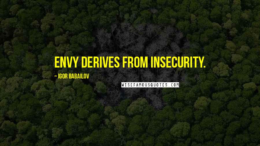 Igor Babailov Quotes: Envy derives from insecurity.