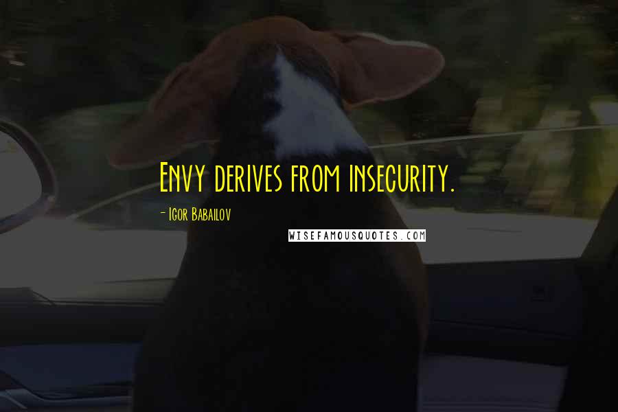 Igor Babailov Quotes: Envy derives from insecurity.