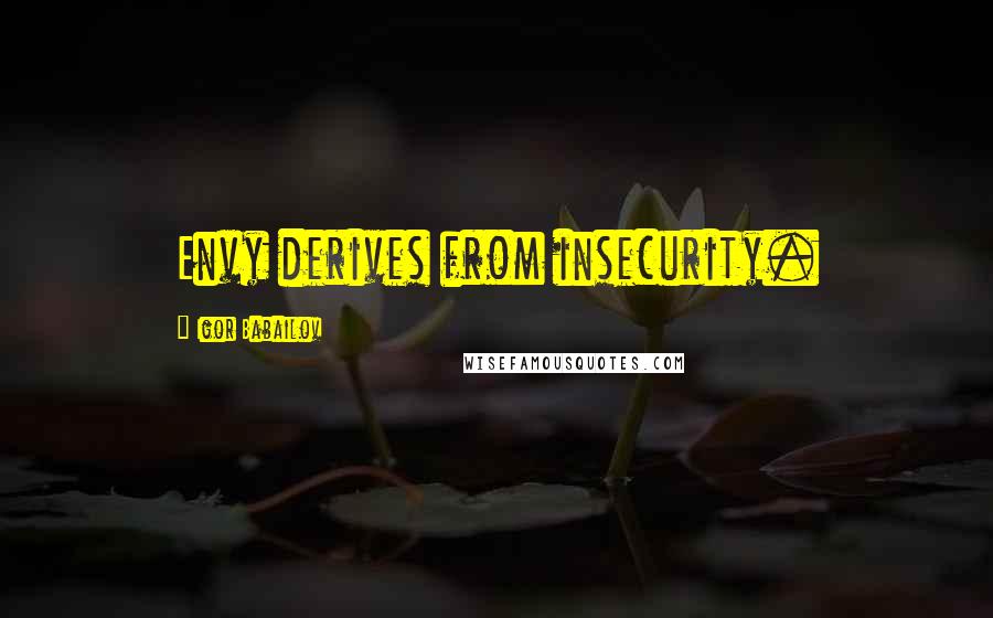 Igor Babailov Quotes: Envy derives from insecurity.