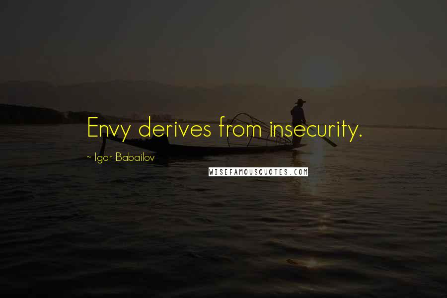 Igor Babailov Quotes: Envy derives from insecurity.