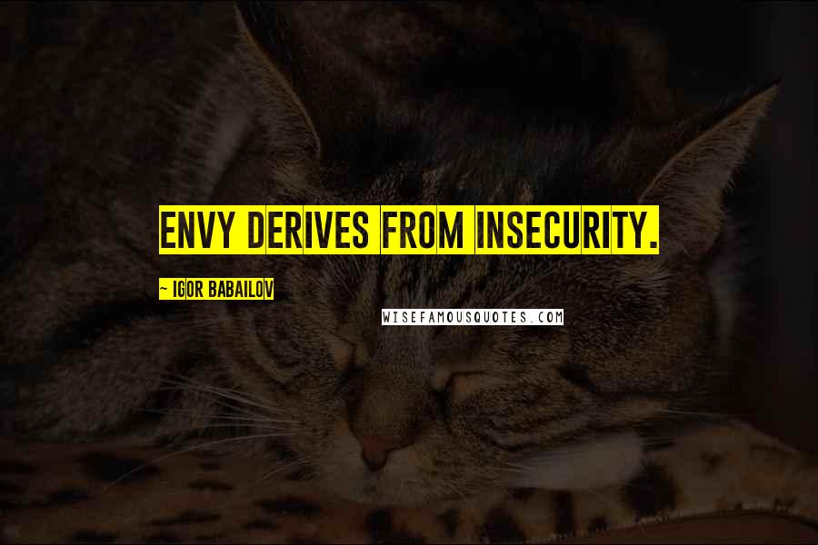 Igor Babailov Quotes: Envy derives from insecurity.