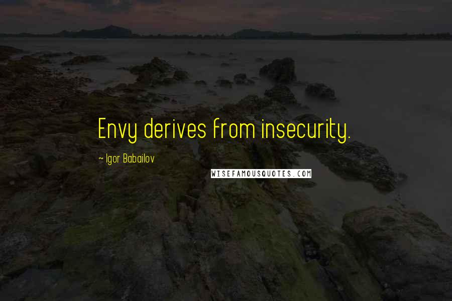 Igor Babailov Quotes: Envy derives from insecurity.