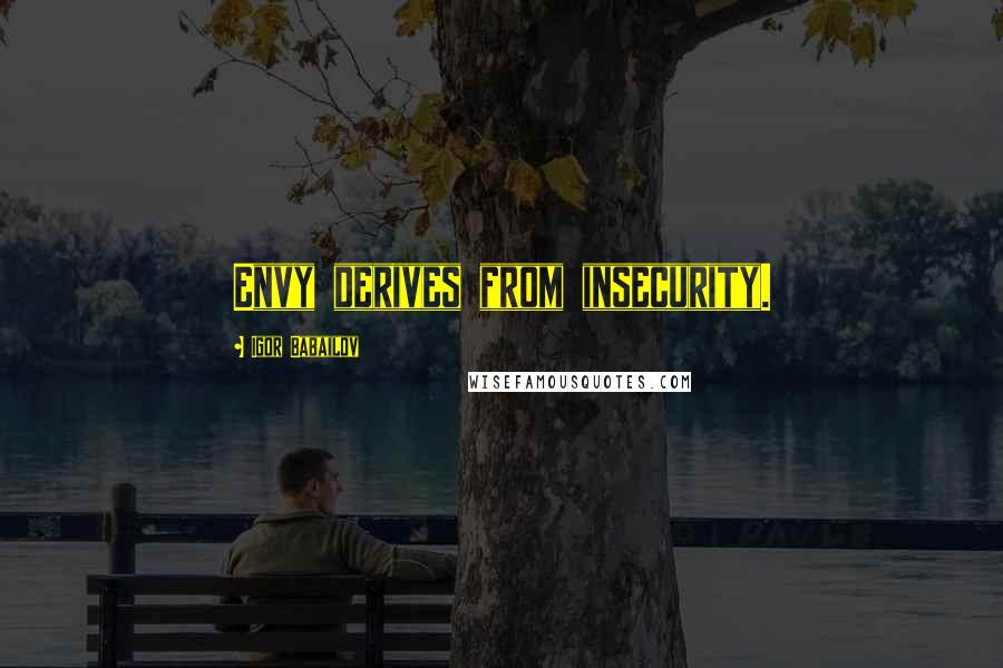 Igor Babailov Quotes: Envy derives from insecurity.