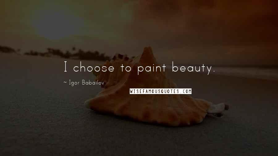 Igor Babailov Quotes: I choose to paint beauty.