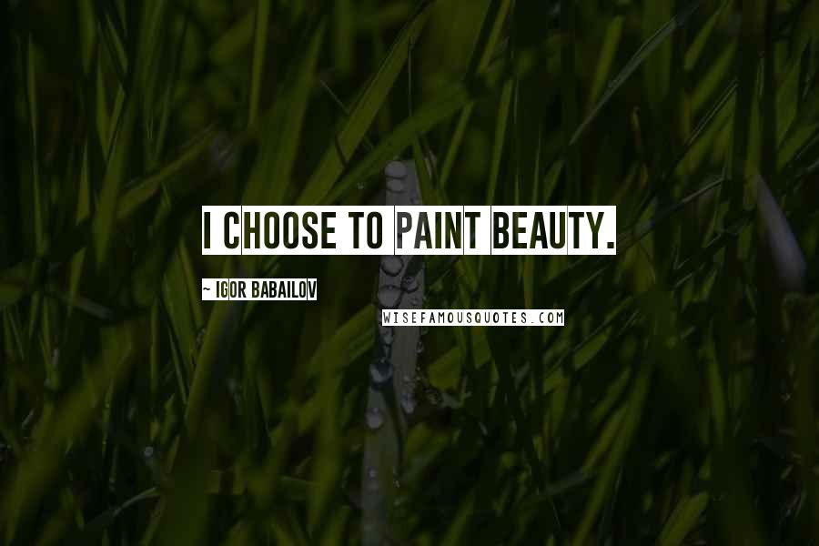 Igor Babailov Quotes: I choose to paint beauty.