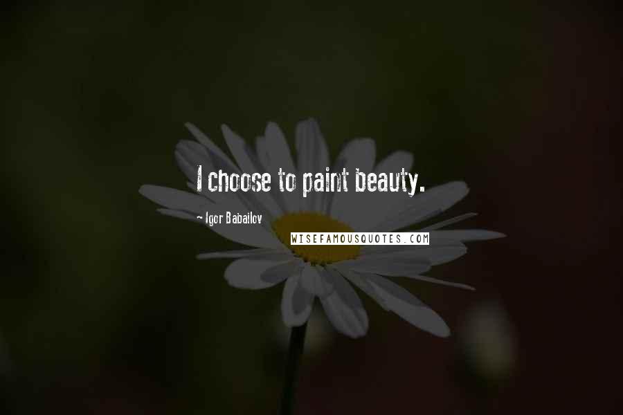 Igor Babailov Quotes: I choose to paint beauty.