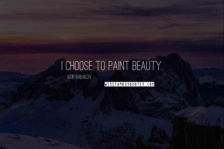 Igor Babailov Quotes: I choose to paint beauty.