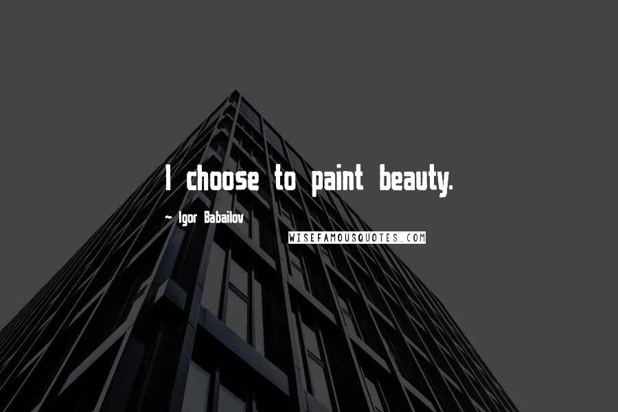 Igor Babailov Quotes: I choose to paint beauty.