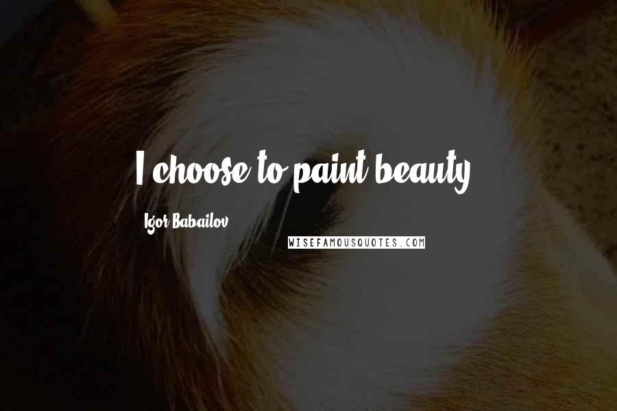 Igor Babailov Quotes: I choose to paint beauty.