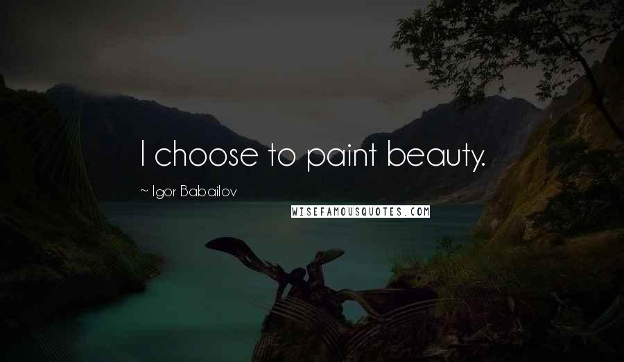 Igor Babailov Quotes: I choose to paint beauty.