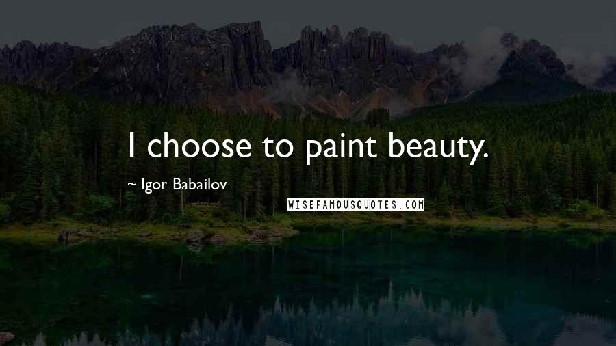 Igor Babailov Quotes: I choose to paint beauty.