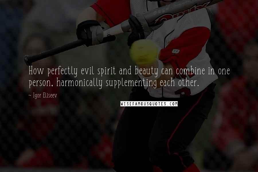 Igor Eliseev Quotes: How perfectly evil spirit and beauty can combine in one person, harmonically supplementing each other.