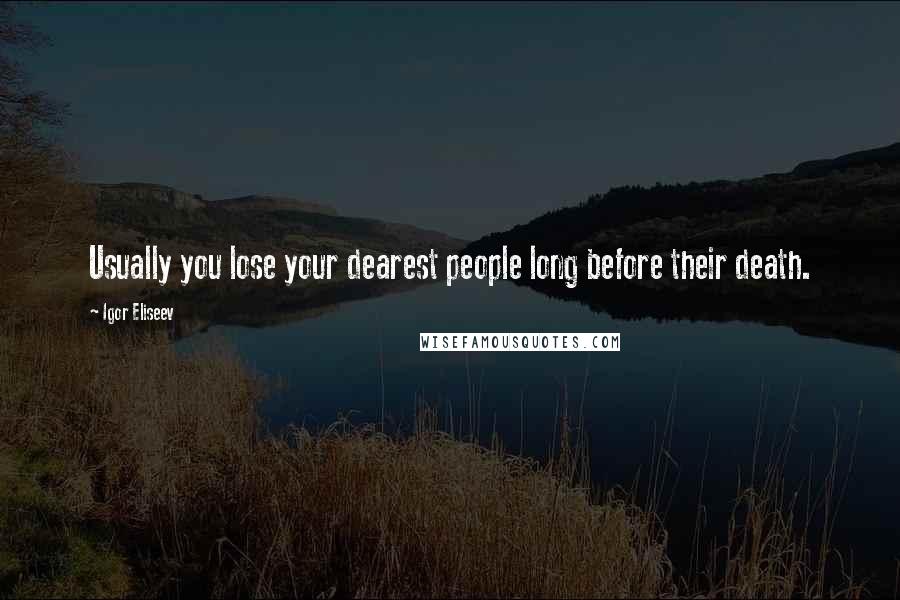 Igor Eliseev Quotes: Usually you lose your dearest people long before their death.