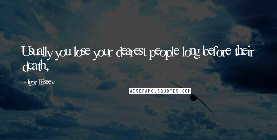 Igor Eliseev Quotes: Usually you lose your dearest people long before their death.