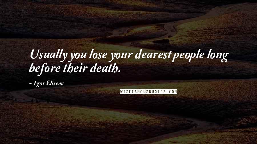 Igor Eliseev Quotes: Usually you lose your dearest people long before their death.