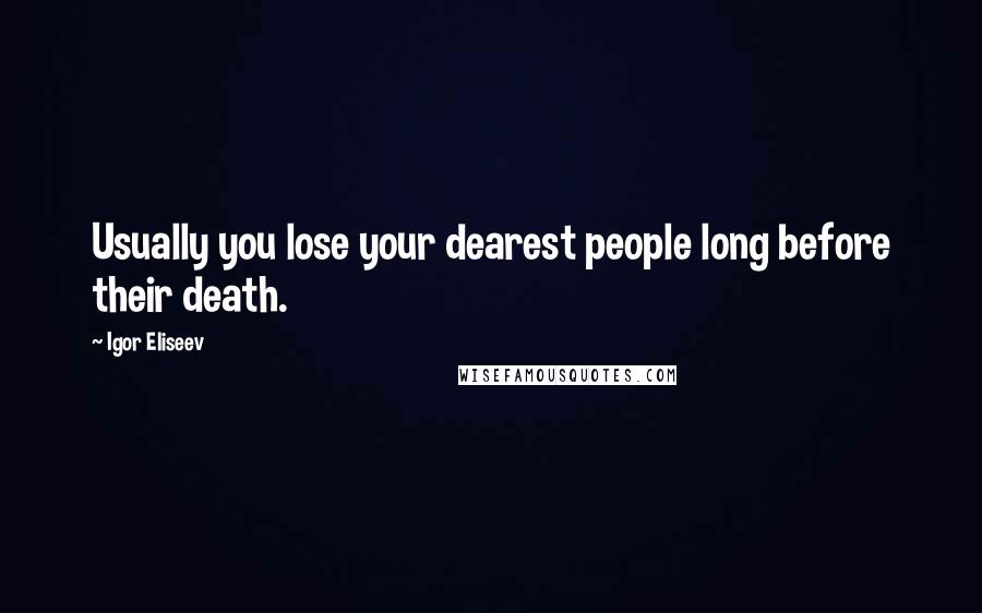 Igor Eliseev Quotes: Usually you lose your dearest people long before their death.