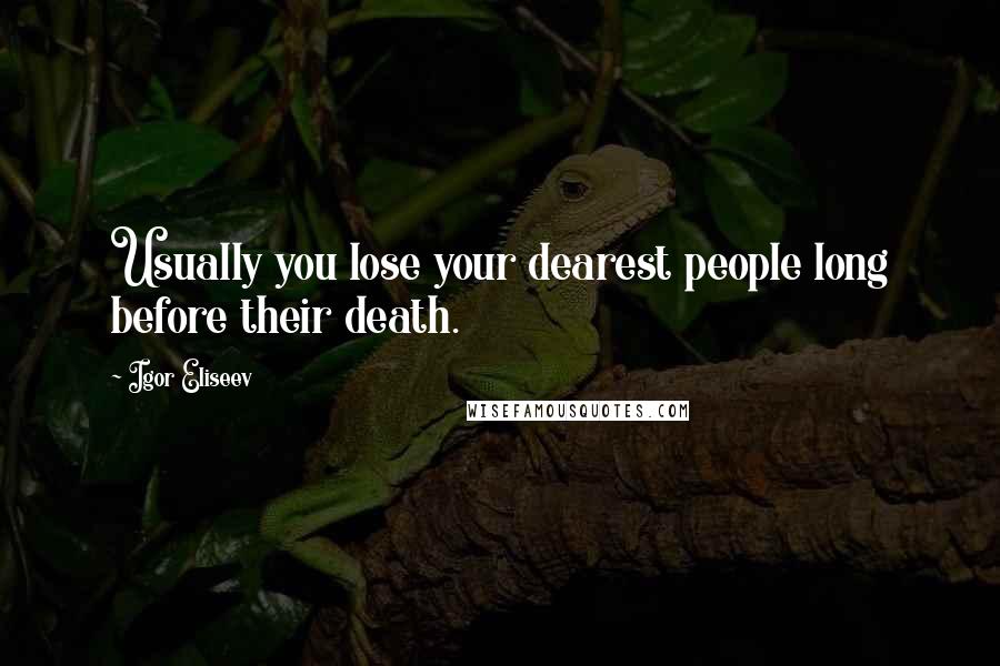 Igor Eliseev Quotes: Usually you lose your dearest people long before their death.