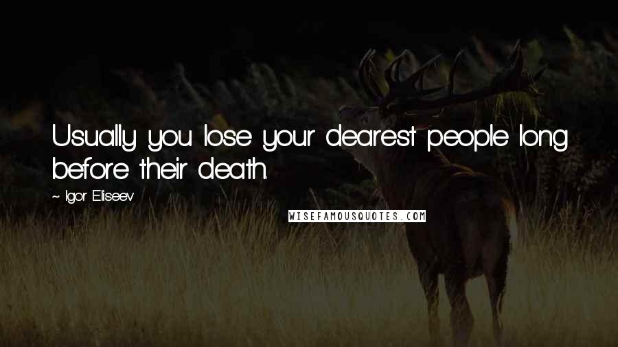 Igor Eliseev Quotes: Usually you lose your dearest people long before their death.