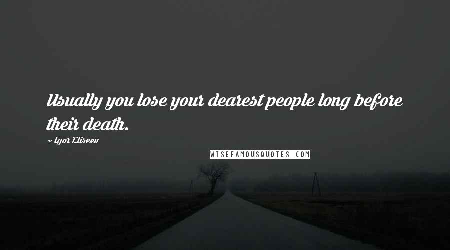 Igor Eliseev Quotes: Usually you lose your dearest people long before their death.