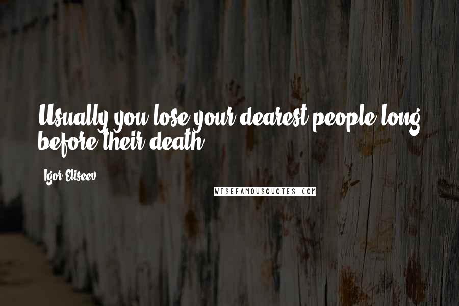 Igor Eliseev Quotes: Usually you lose your dearest people long before their death.