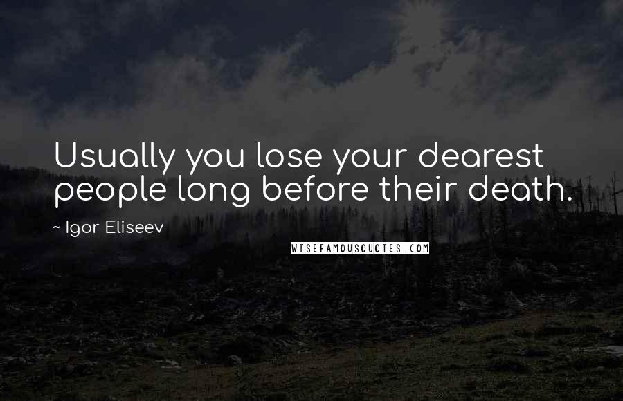 Igor Eliseev Quotes: Usually you lose your dearest people long before their death.