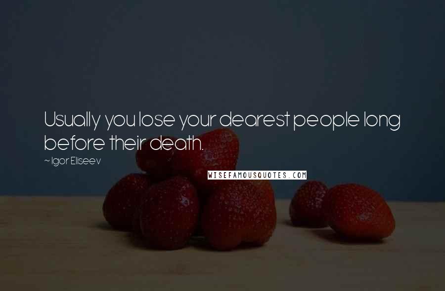 Igor Eliseev Quotes: Usually you lose your dearest people long before their death.