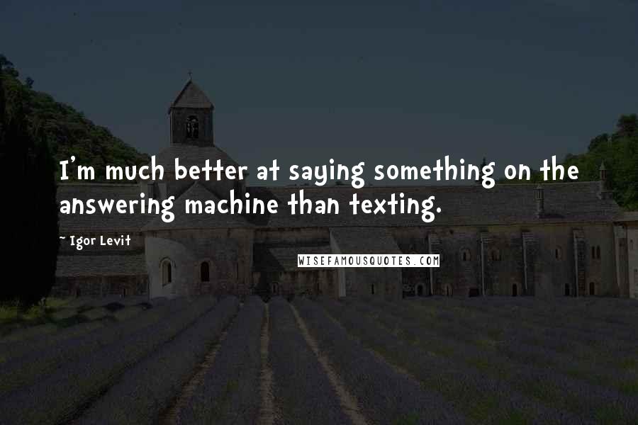 Igor Levit Quotes: I'm much better at saying something on the answering machine than texting.