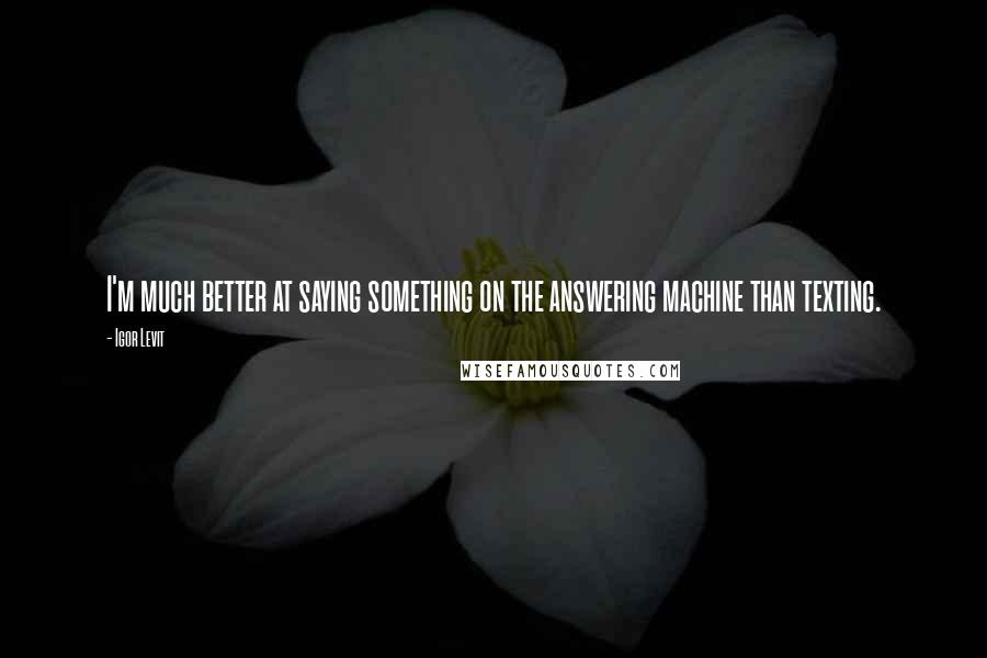 Igor Levit Quotes: I'm much better at saying something on the answering machine than texting.