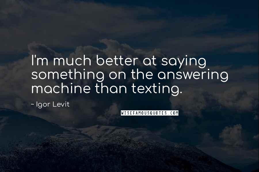 Igor Levit Quotes: I'm much better at saying something on the answering machine than texting.