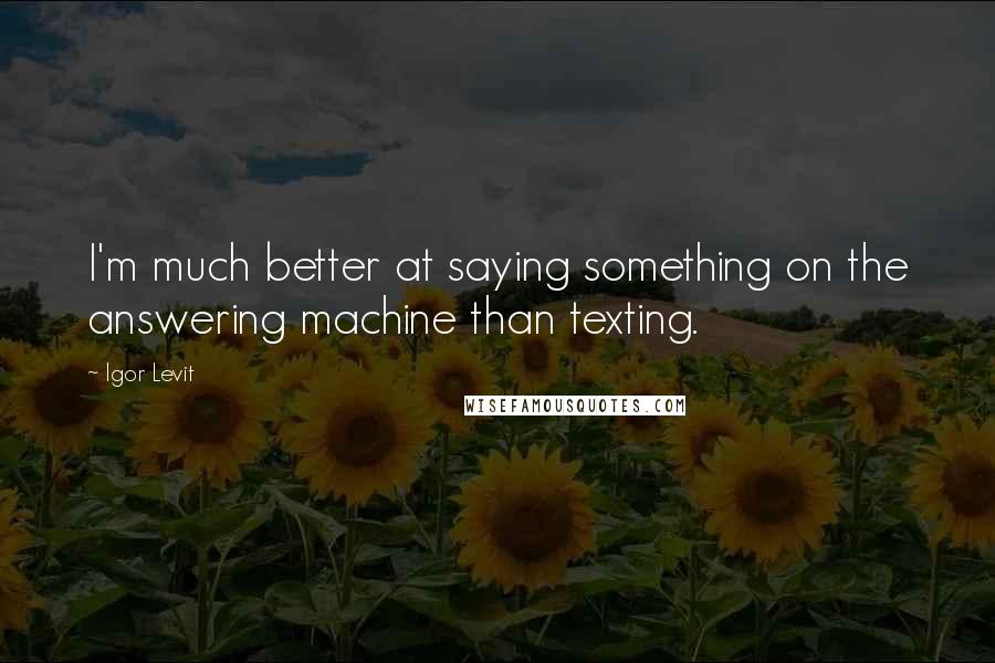 Igor Levit Quotes: I'm much better at saying something on the answering machine than texting.